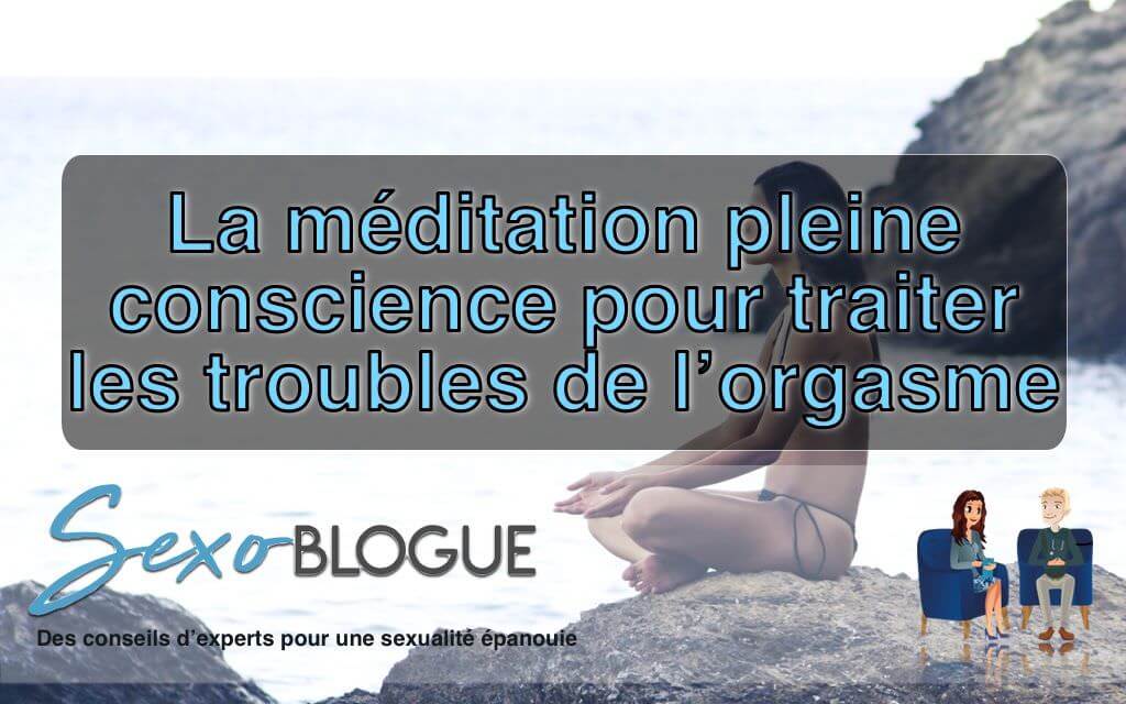 La méditation pleine conscience pour traiter les troubles de l’orgasme féminin Facebook
